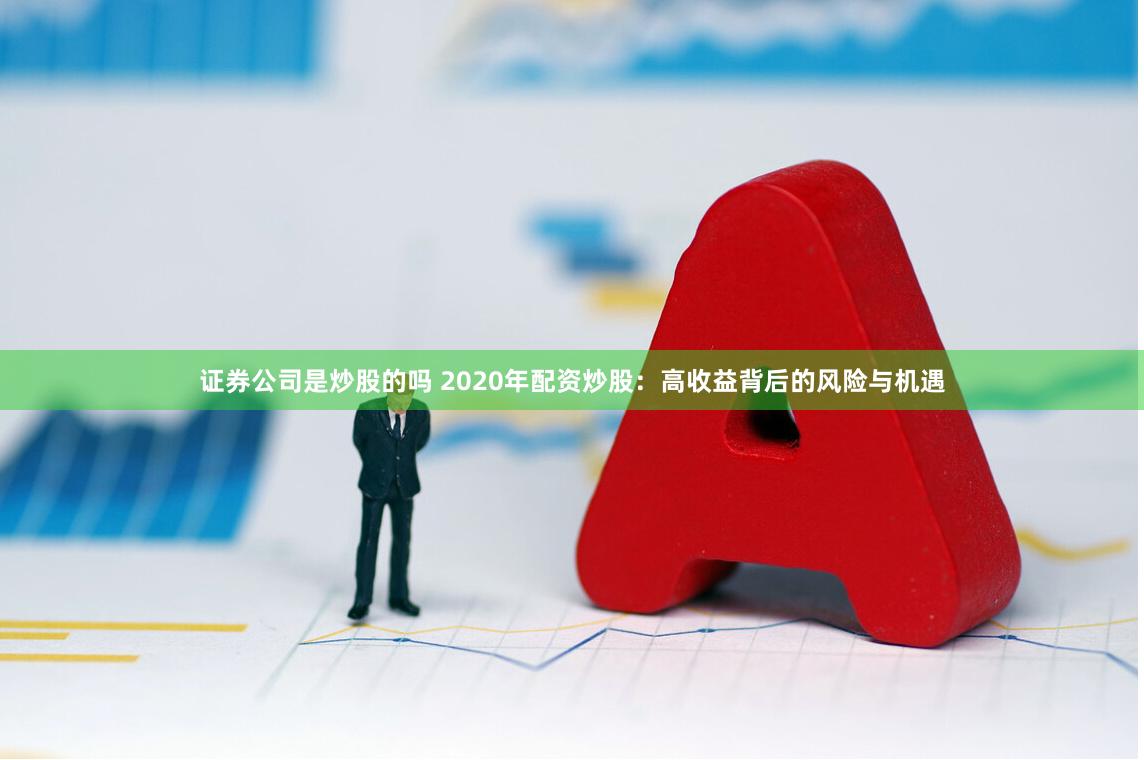 證券公司是炒股的嗎 2020年配資炒股：高收益背后的風險與機遇