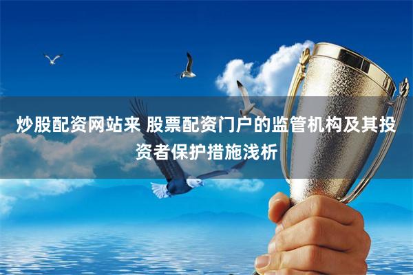 炒股配資網(wǎng)站來 股票配資門戶的監(jiān)管機構(gòu)及其投資者保護措施淺析